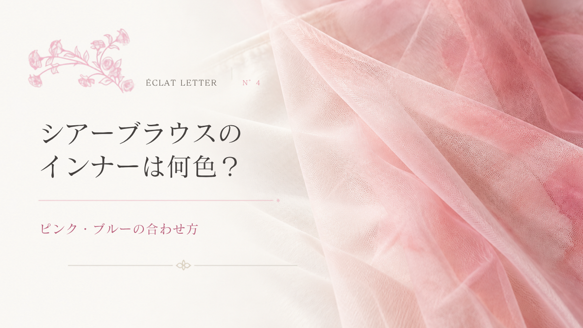 ÉCLAT LETTER N°4 シアーブラウスのインナーは何色？ピンク・ブルーの合わせ方